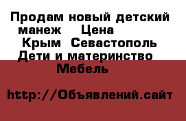 Продам новый детский манеж. › Цена ­ 2 500 - Крым, Севастополь Дети и материнство » Мебель   